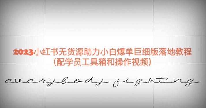 2023小红书无货源助力小白爆单巨细版落地教程（配学员工具箱和操作视频）【揭秘】-比钱轻创