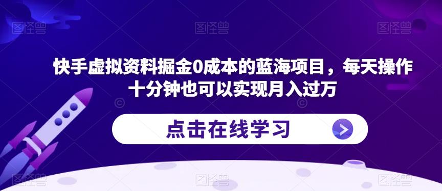 快手虚拟资料掘金0成本的蓝海项目，每天操作十分钟也可以实现月入过万【揭秘】-比钱轻创