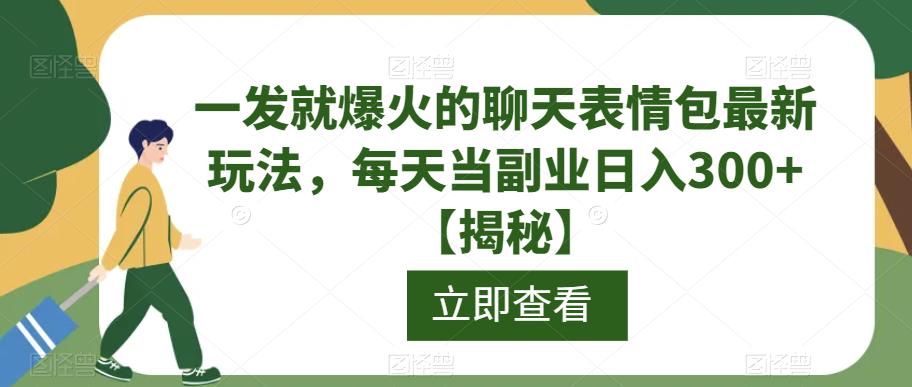 一发就爆火的聊天表情包最新玩法，每天当副业日入300+【揭秘】-比钱轻创
