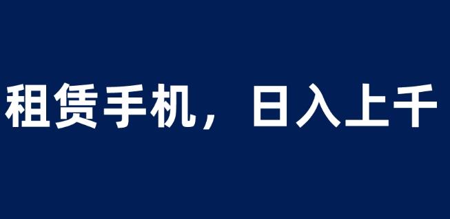 租赁手机蓝海项目,轻松到日入上千,小白0成本直接上手【揭秘】-比钱轻创