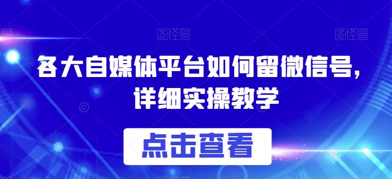 各大自媒体平台如何留微信号，详细实操教学【揭秘】-比钱轻创