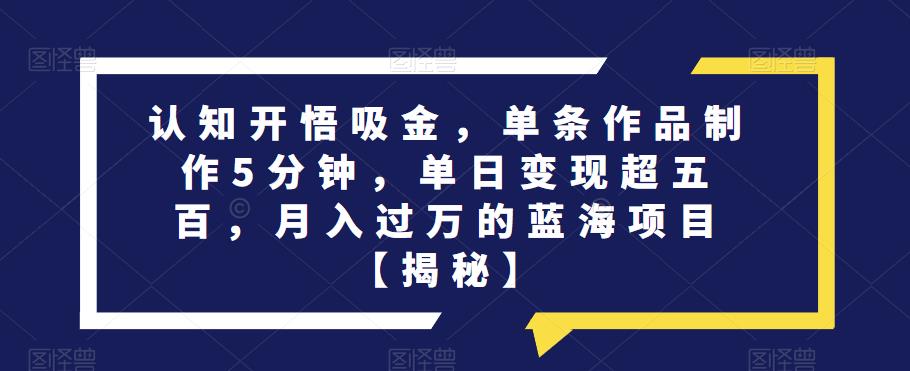 认知开悟吸金,单条作品制作5分钟,单日变现超五百,月入过万的蓝海项目【揭秘】-比钱轻创