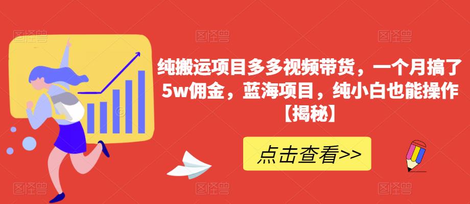纯搬运项目多多视频带货,一个月搞了5w佣金,蓝海项目,纯小白也能操作【揭秘】-比钱轻创