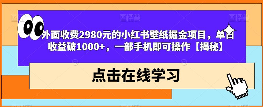 外面收费2980元的小红书壁纸掘金项目，单日收益破1000+，一部手机即可操作【揭秘】-比钱轻创