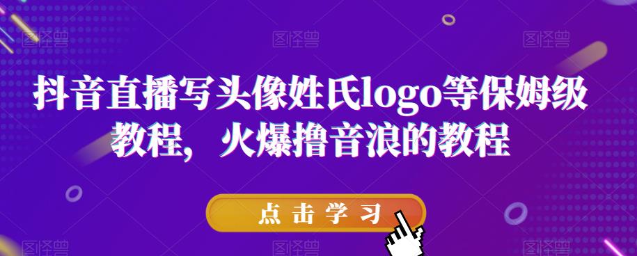 抖音直播写头像姓氏logo等保姆级教程，火爆撸音浪教程【揭秘】-比钱轻创