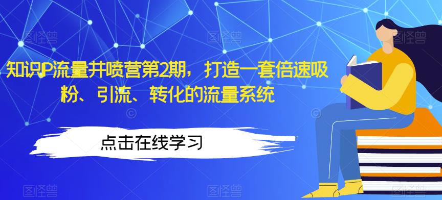知识IP流量井喷营第2期,打造一套倍速吸粉、引流、转化的流量系统-比钱轻创