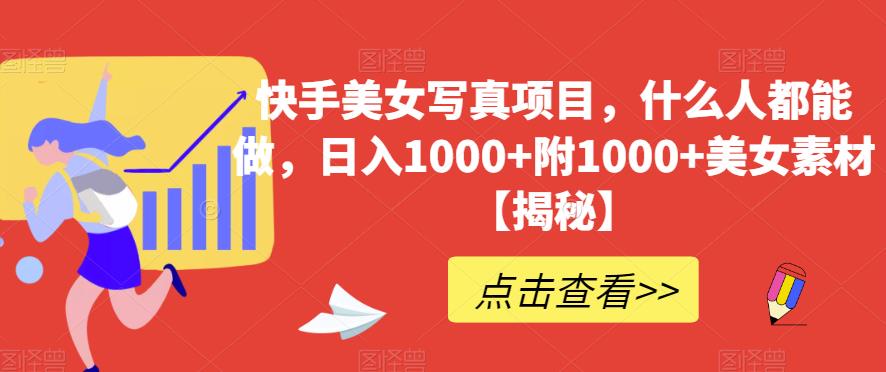 快手美女写真项目,什么人都能做,日入1000+附1000+美女素材【揭秘】-比钱轻创