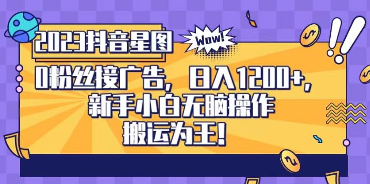 抖音星图0粉接广告，新手小白无脑操作日入1200+，无上限无门槛，搬运为王！【揭秘】-比钱轻创