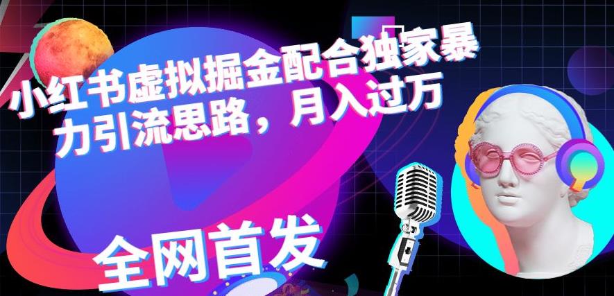 小红书虚拟掘金配合独家首发暴力引流思路，月入过万【揭秘】-比钱轻创