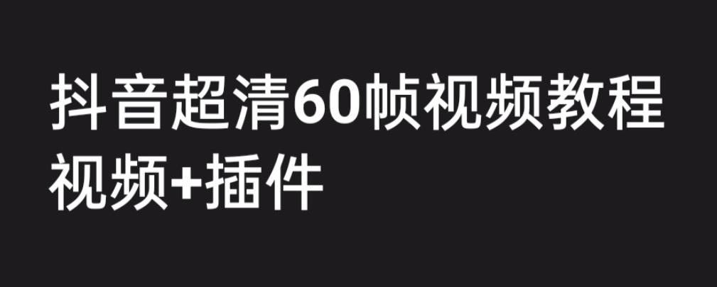 外面收费2300的抖音高清60帧视频教程，保证你能学会如何制作视频（教程+插件）-比钱轻创