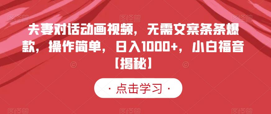 夫妻对话动画视频，无需文案条条爆款，操作简单，日入1000+，小白福音【揭秘】-比钱轻创