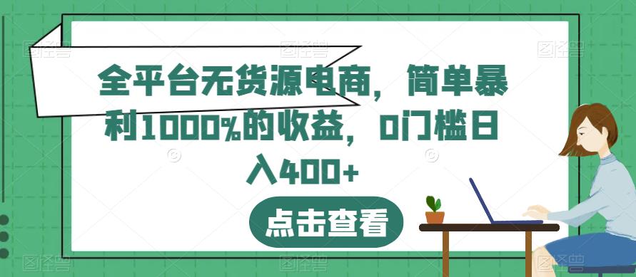 全平台无货源电商，简单暴利1000%的收益，0门槛日入400+【揭秘】-比钱轻创