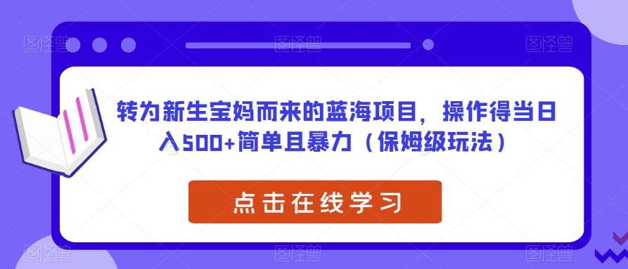 转为新生宝妈而来的蓝海项目，操作得当日入500+简单且暴力（保姆级玩法）【揭秘】-比钱轻创