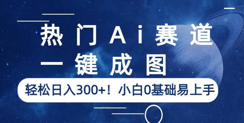 热门Ai赛道，一键成图，轻松日入300+！小白0基础易上手【揭秘】-比钱轻创