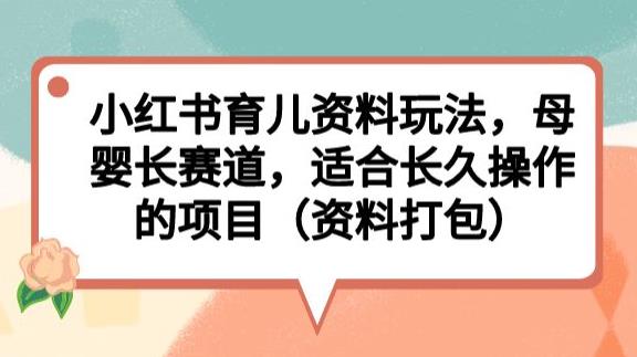小红书育儿资料玩法，母婴长赛道，适合长久操作的项目（资料打包）【揭秘】-比钱轻创