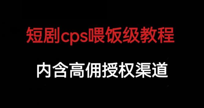 短剧cps喂饭级教学，内涵高佣授权渠道-比钱轻创