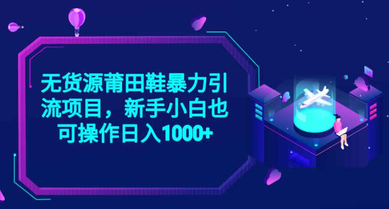 2023无货源莆田鞋暴力引流项目，新手小白也可实操日入1000+【揭秘】-比钱轻创
