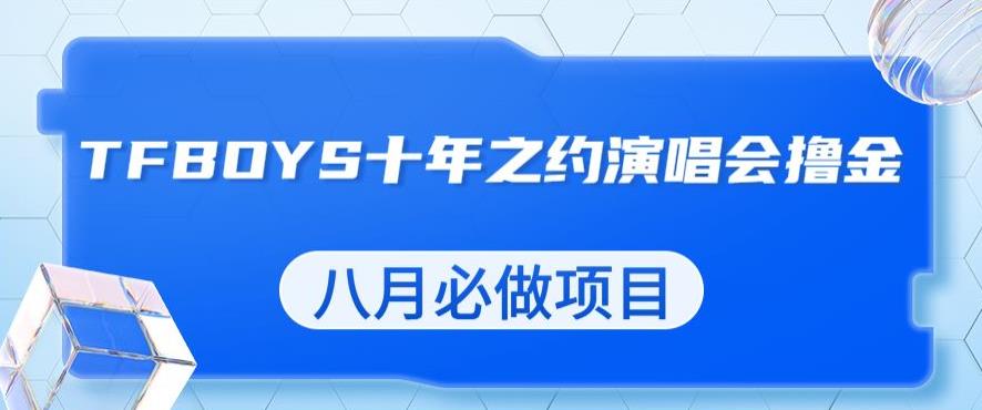 最新蓝海项目，靠最近非常火的TFBOYS十年之约演唱会流量掘金，八月必做的项目【揭秘】-比钱轻创
