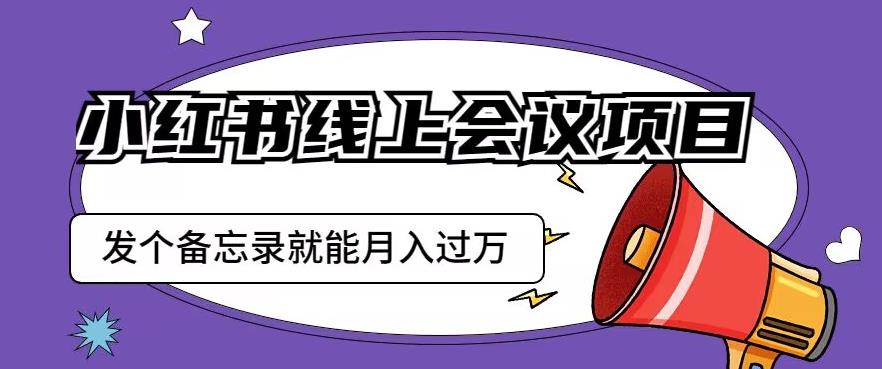 小红书线上会议项目，发一个备忘录笔记就能精准获客月入过万【揭秘】-比钱轻创