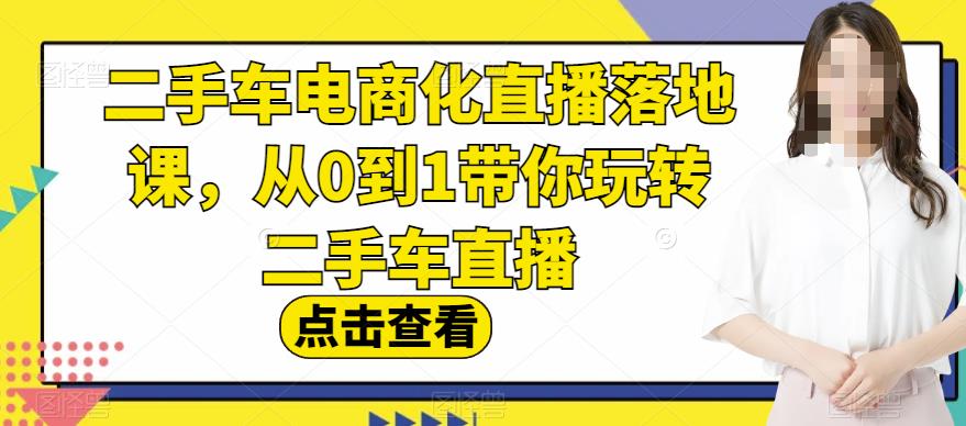 二手车电商化直播落地课，从0到1带你玩转二手车直播-比钱轻创