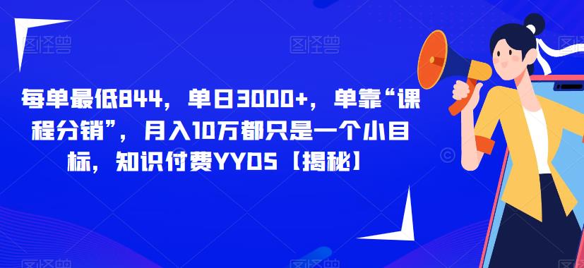 每单最低844，单日3000+，单靠“课程分销”，月入10万都只是一个小目标，知识付费YYDS【揭秘】-比钱轻创