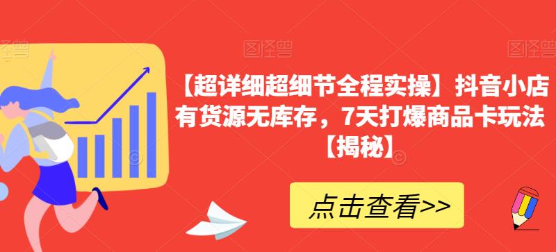 【超详细超细节全程实操】抖音小店有货源无库存，7天打爆商品卡玩法【揭秘】-比钱轻创