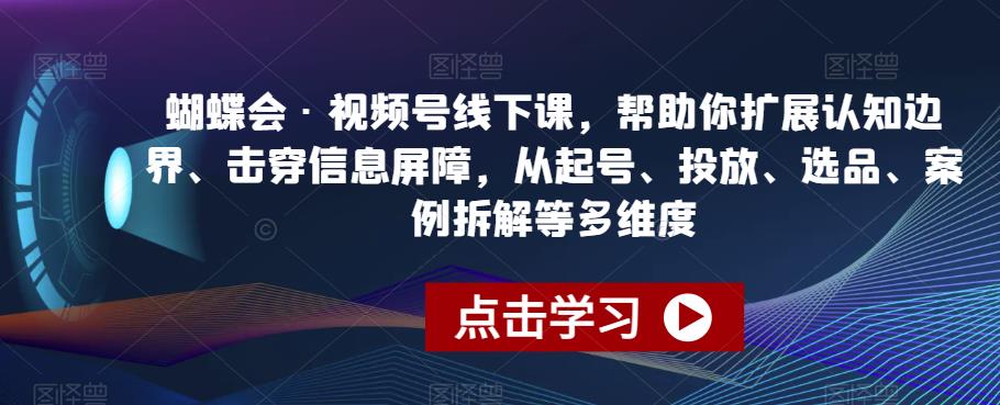 蝴蝶会·视频号线下课，帮助你扩展认知边界、击穿信息屏障，从起号、投放、选品、案例拆解等多维度-比钱轻创