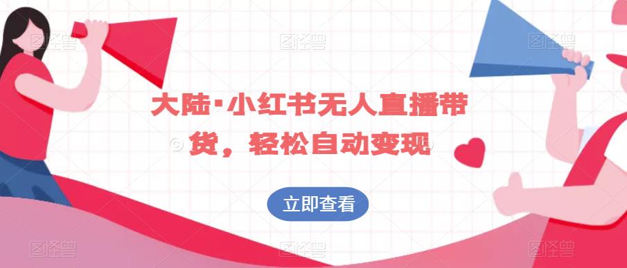 大陆·小红书无人直播带货，轻松自动变现-比钱轻创