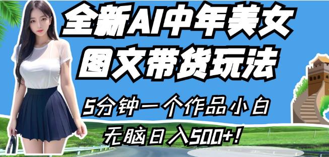 全新AI中年美女图文带货玩法，5分钟一个作品小白无脑日入500+【揭秘】-比钱轻创