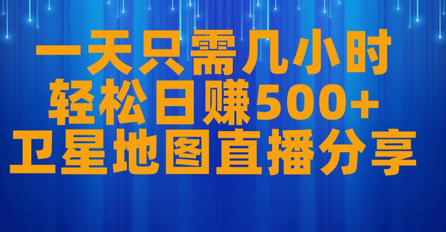 一天只需几小时，轻松日赚500+，卫星地图直播项目分享【揭秘】-比钱轻创