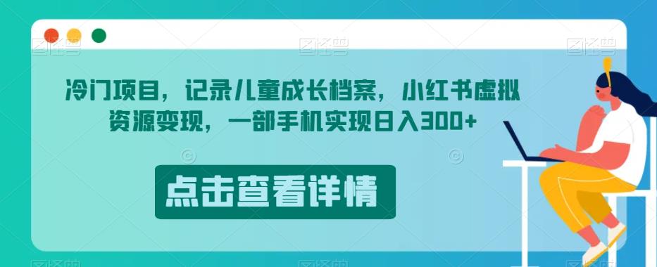 冷门项目，记录儿童成长档案，小红书虚拟资源变现，一部手机实现日入300+【揭秘】-比钱轻创