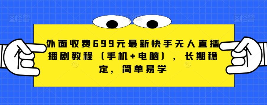 外面收费699元最新快手无人直播播剧教程（手机+电脑），长期稳定，简单易学-比钱轻创