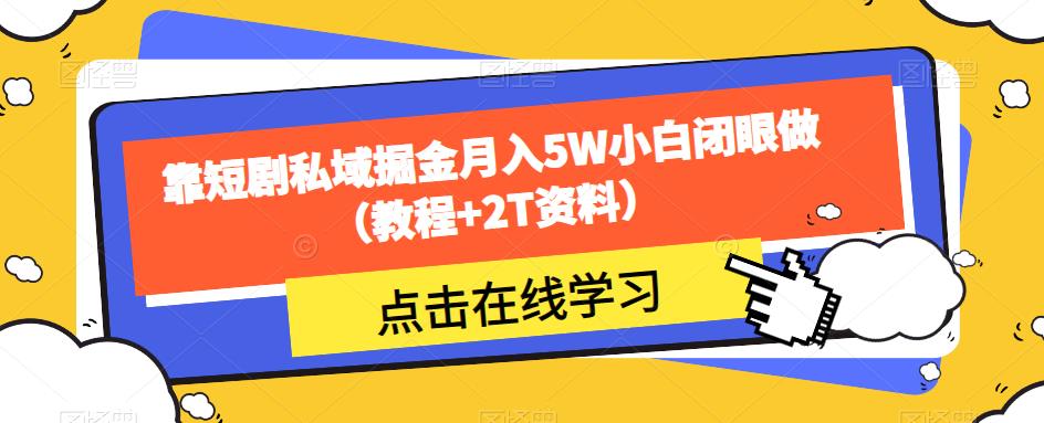 靠短剧私域掘金月入5W小白闭眼做（教程+2T资料）-比钱轻创