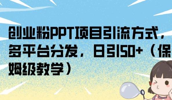 创业粉PPT项目引流方式，多平台分发，日引50+（保姆级教学）【揭秘】-比钱轻创