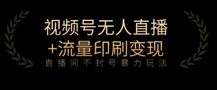 全网首发视频号不封号无人直播暴利玩法+流量印刷机变现，日入1000+【揭秘】-比钱轻创