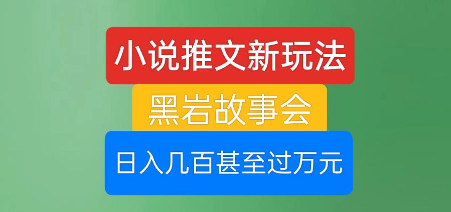 小说推文新玩法，黑岩故事会，日入几百甚至过万元【揭秘】-比钱轻创