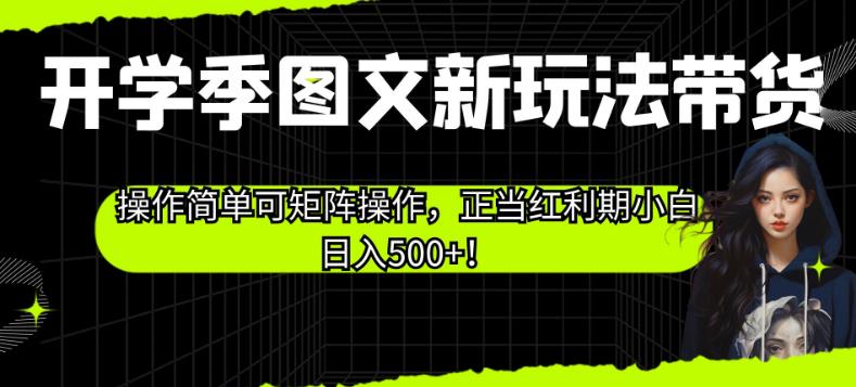 开学季图文新玩法带货，操作简单可矩阵操作，正当红利期小白日入500+！【揭秘】-比钱轻创