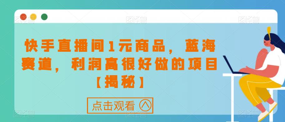 快手直播间1元商品，蓝海赛道，利润高很好做的项目【揭秘】-比钱轻创