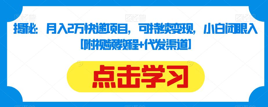 揭秘：月入2万快递项目，可持续变现，小白闭眼入【附视频教程+代发渠道】-比钱轻创