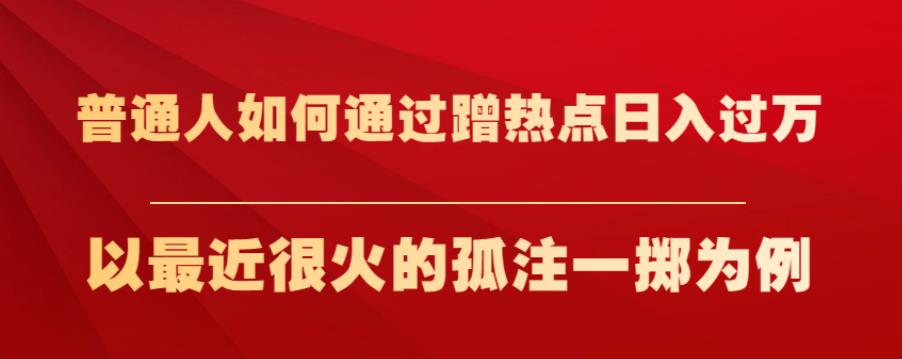 普通人如何通过蹭热点日入过万，以最近很火的孤注一掷为例【揭秘】-比钱轻创