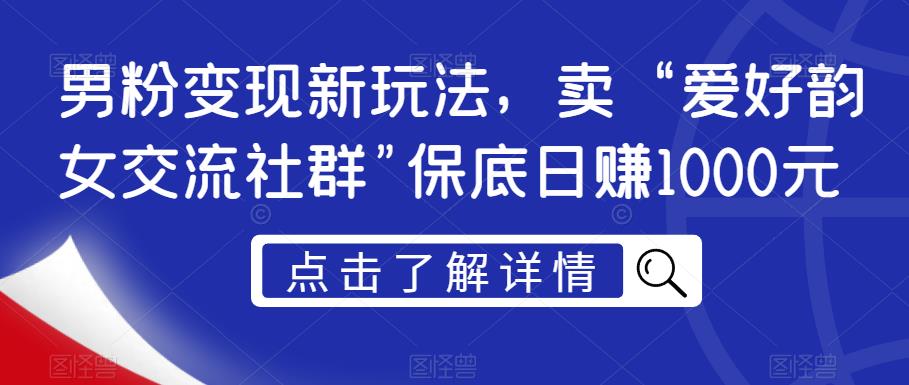 男粉变现新玩法，卖“爱好韵女交流社群”保底日赚1000元【揭秘】-比钱轻创