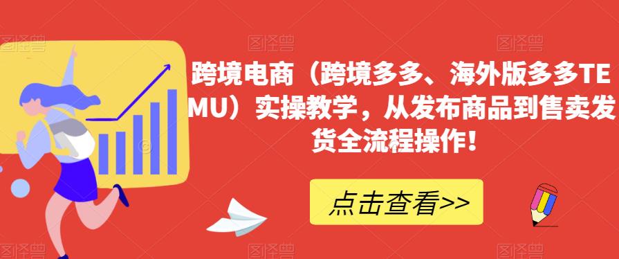 跨境电商（跨境多多、海外版多多TEMU）实操教学，从发布商品到售卖发货全流程操作！-比钱轻创