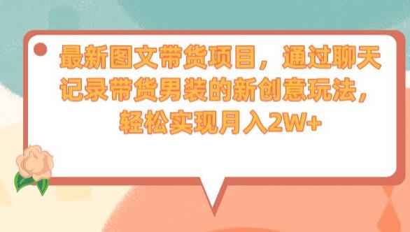 最新图文带货项目，通过聊天记录带货男装的新创意玩法，轻松实现月入2W+【揭秘】-比钱轻创