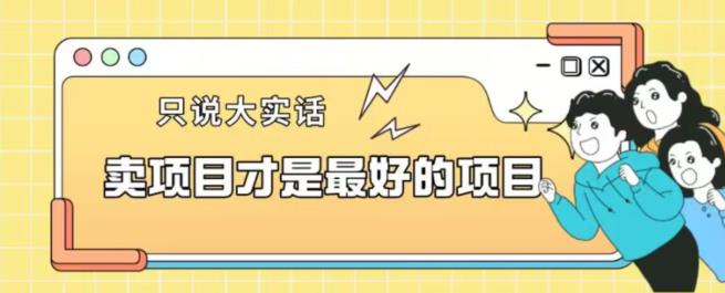 卖项目才是最好的项目一单3000+【揭秘】-比钱轻创
