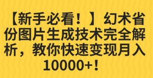 【新手必看！】幻术省份图片生成技术完全解析，教你快速变现并轻松月入10000+【揭秘】-比钱轻创