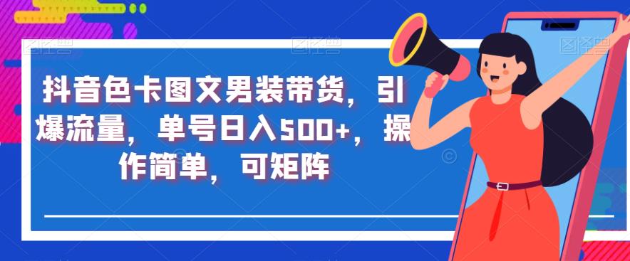 抖音色卡图文男装带货，引爆流量，单号日入500+，操作简单，可矩阵【揭秘】-比钱轻创