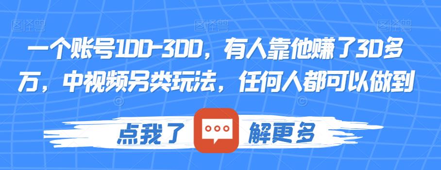 一个账号100-300,有人靠他赚了30多万,中视频另类玩法,任何人都可以做到【揭秘】-比钱轻创