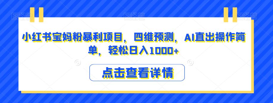 小红书宝妈粉暴利项目，四维预测，AI直出操作简单，轻松日入1000+【揭秘】-比钱轻创