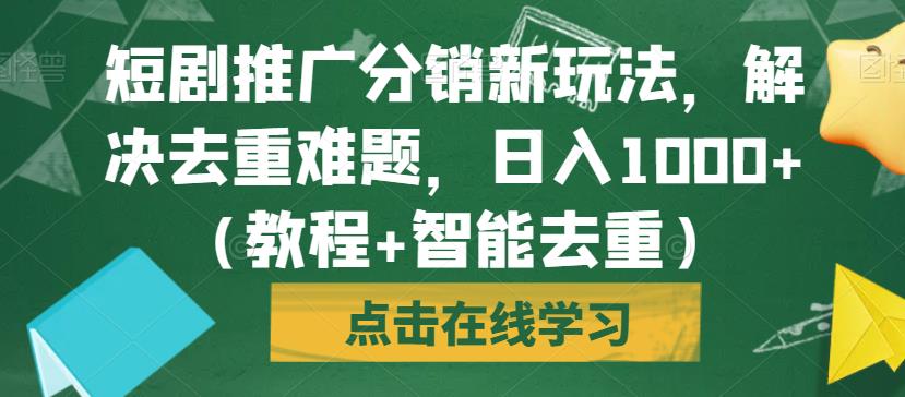 短剧推广分销新玩法，解决去重难题，日入1000+（教程+智能去重）【揭秘】-比钱轻创