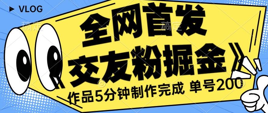 全网首发《交友粉掘金》单号一天躺赚200+作品5分钟制作完成，（长期稳定项目）【揭秘】-比钱轻创